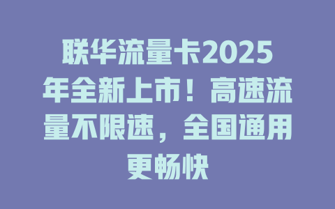 联华流量卡2025年全新上市！高速流量不限速，全国通用更畅快