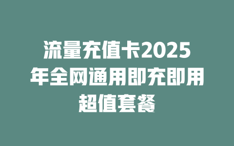 流量充值卡2025年全网通用即充即用超值套餐