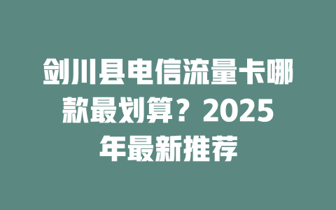 剑川县电信流量卡哪款最划算？2025年最新推荐