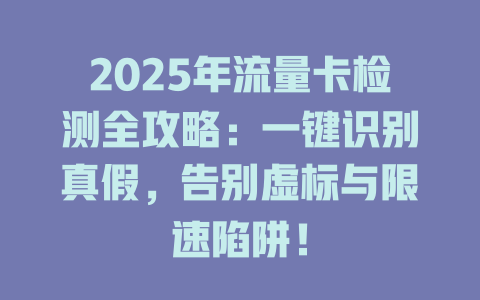 2025年流量卡检测全攻略：一键识别真假，告别虚标与限速陷阱！