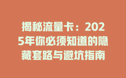 揭秘流量卡：2025年你必须知道的隐藏套路与避坑指南