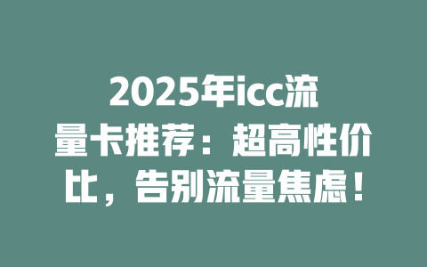2025年icc流量卡推荐：超高性价比，告别流量焦虑！