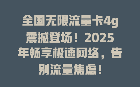 全国无限流量卡4g震撼登场！2025年畅享极速网络，告别流量焦虑！