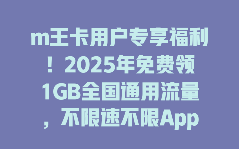 m王卡用户专享福利！2025年免费领1GB全国通用流量，不限速不限App！