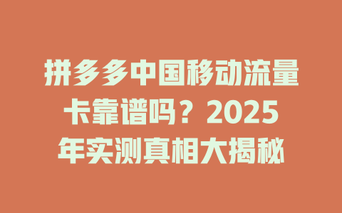 拼多多中国移动流量卡靠谱吗？2025年实测真相大揭秘