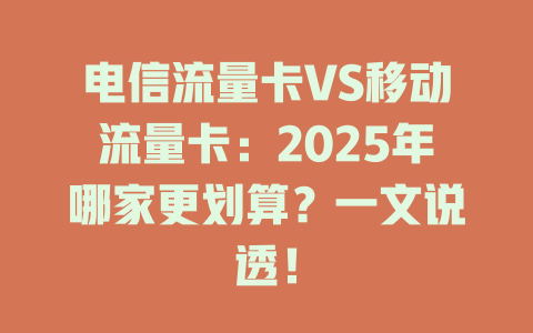 电信流量卡VS移动流量卡：2025年哪家更划算？一文说透！