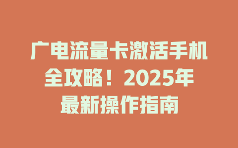 广电流量卡激活手机全攻略！2025年最新操作指南