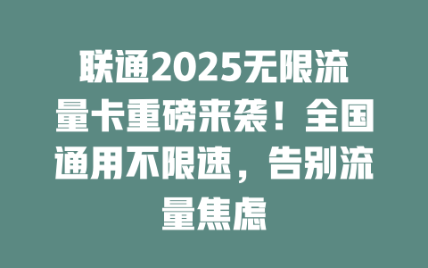 联通2025无限流量卡重磅来袭！全国通用不限速，告别流量焦虑