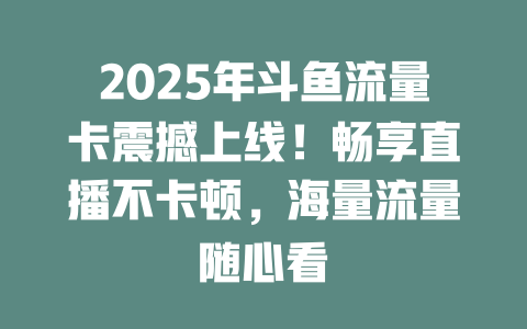 2025年斗鱼流量卡震撼上线！畅享直播不卡顿，海量流量随心看