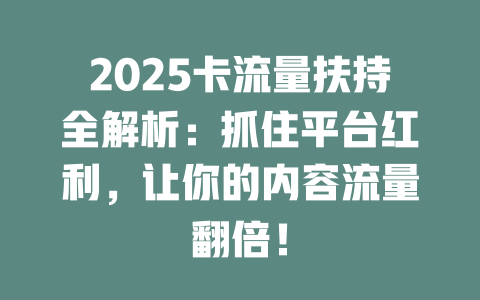 2025卡流量扶持全解析：抓住平台红利，让你的内容流量翻倍！