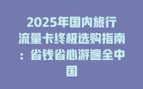 2025年国内旅行流量卡终极选购指南：省钱省心游遍全中国