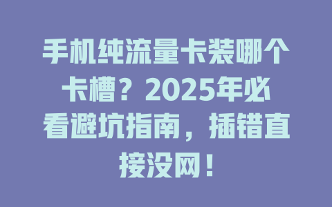 手机纯流量卡装哪个卡槽？2025年必看避坑指南，插错直接没网！