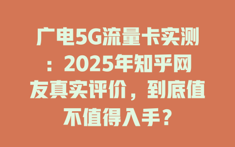 广电5G流量卡实测：2025年知乎网友真实评价，到底值不值得入手？