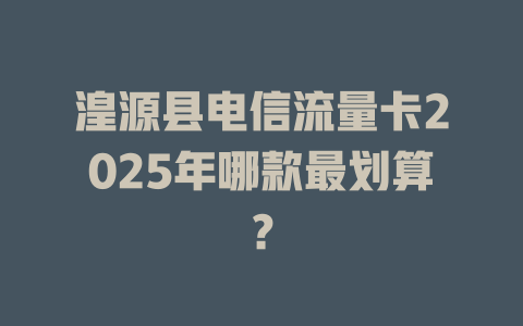 湟源县电信流量卡2025年哪款最划算？