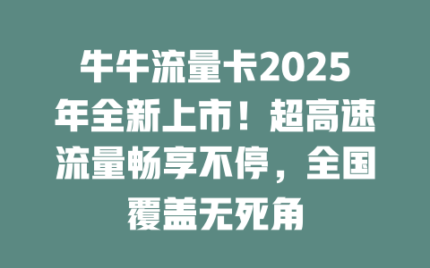 牛牛流量卡2025年全新上市！超高速流量畅享不停，全国覆盖无死角