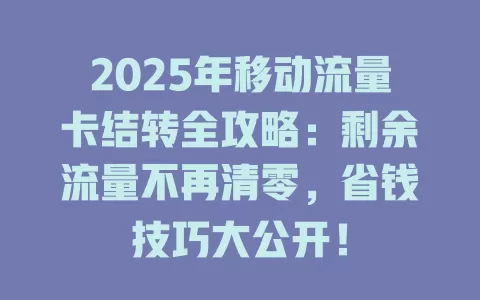 2025年移动流量卡结转全攻略：剩余流量不再清零，省钱技巧大公开！