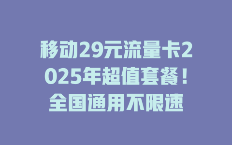 移动29元流量卡2025年超值套餐！全国通用不限速