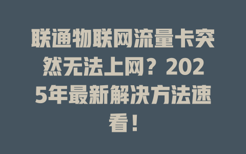 联通物联网流量卡突然无法上网？2025年最新解决方法速看！