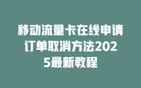 移动流量卡在线申请订单取消方法2025最新教程