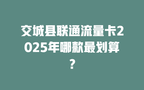 交城县联通流量卡2025年哪款最划算？