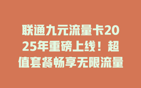 联通九元流量卡2025年重磅上线！超值套餐畅享无限流量