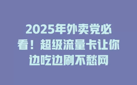 2025年外卖党必看！超级流量卡让你边吃边刷不愁网