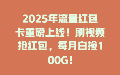 2025年流量红包卡重磅上线！刷视频抢红包，每月白捡100G！