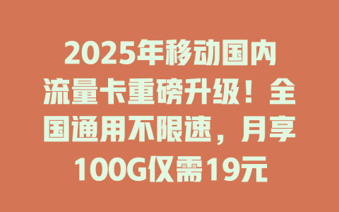 2025年移动国内流量卡重磅升级！全国通用不限速，月享100G仅需19元