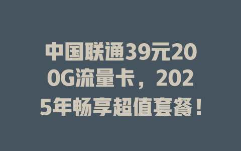 中国联通39元200G流量卡，2025年畅享超值套餐！