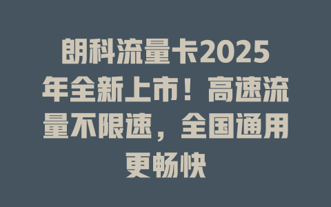 朗科流量卡2025年全新上市！高速流量不限速，全国通用更畅快
