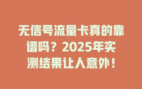 无信号流量卡真的靠谱吗？2025年实测结果让人意外！