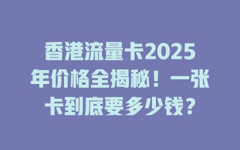 香港流量卡2025年价格全揭秘！一张卡到底要多少钱？
