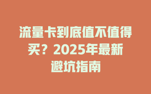 流量卡到底值不值得买？2025年最新避坑指南
