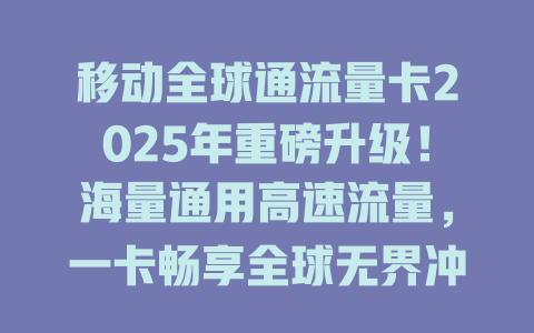 移动全球通流量卡2025年重磅升级！海量通用高速流量，一卡畅享全球无界冲浪