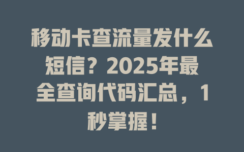 移动卡查流量发什么短信？2025年最全查询代码汇总，1秒掌握！