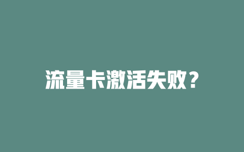 流量卡激活失败？