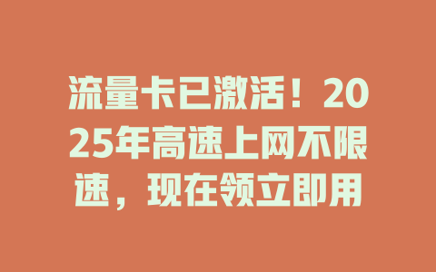 流量卡已激活！2025年高速上网不限速，现在领立即用