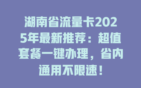 湖南省流量卡2025年最新推荐：超值套餐一键办理，省内通用不限速！