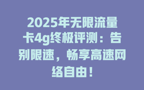 2025年无限流量卡4g终极评测：告别限速，畅享高速网络自由！