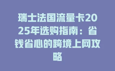 瑞士法国流量卡2025年选购指南：省钱省心的跨境上网攻略