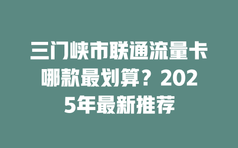 三门峡市联通流量卡哪款最划算？2025年最新推荐