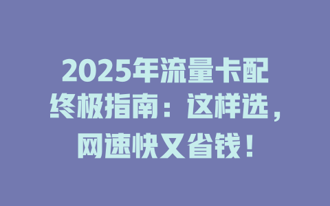 2025年流量卡配终极指南：这样选，网速快又省钱！