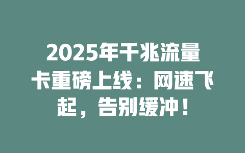 2025年千兆流量卡重磅上线：网速飞起，告别缓冲！
