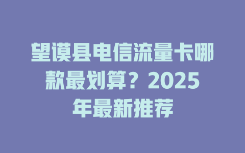 望谟县电信流量卡哪款最划算？2025年最新推荐