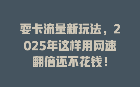 耍卡流量新玩法，2025年这样用网速翻倍还不花钱！