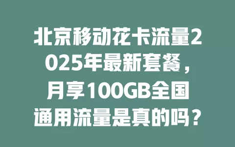 北京移动花卡流量2025年最新套餐，月享100GB全国通用流量是真的吗？