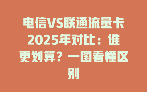 电信VS联通流量卡2025年对比：谁更划算？一图看懂区别