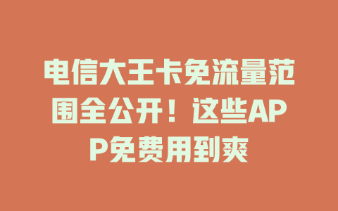 电信大王卡免流量范围全公开！这些APP免费用到爽
