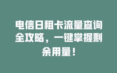 电信日租卡流量查询全攻略，一键掌握剩余用量！