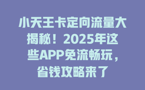 小天王卡定向流量大揭秘！2025年这些APP免流畅玩，省钱攻略来了